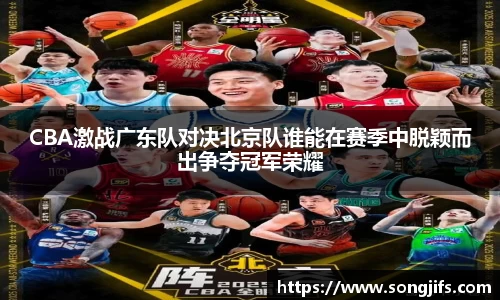 CBA激战广东队对决北京队谁能在赛季中脱颖而出争夺冠军荣耀